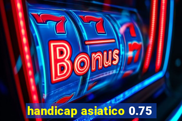 handicap asiatico 0.75